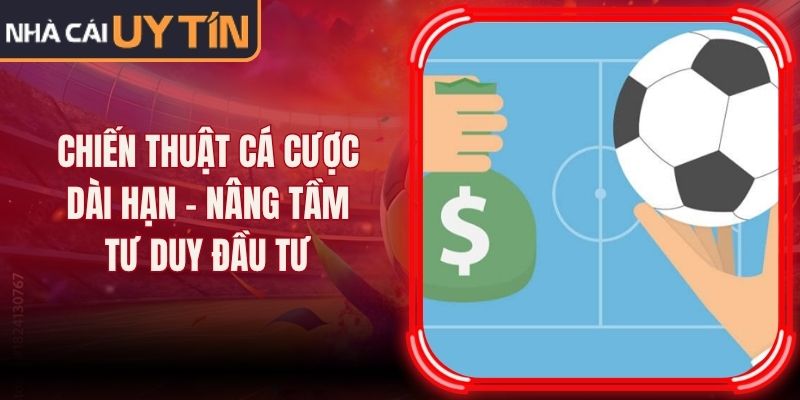 Chiến Thuật Cá Cược Dài Hạn - Nâng Tầm Tư Duy Đầu Tư 5 Chiến Thuật Cá Cược Dài Hạn - Nâng Tầm Tư Duy Đầu Tư