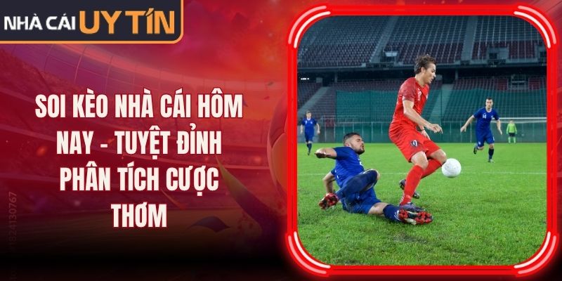Soi Kèo Nhà Cái Hôm Nay - Tuyệt Đỉnh Phân Tích Cược Thơm 12 Soi Kèo Nhà Cái Hôm Nay - Tuyệt Đỉnh Phân Tích Cược Thơm